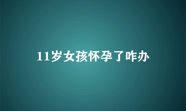 11岁女孩怀孕了咋办