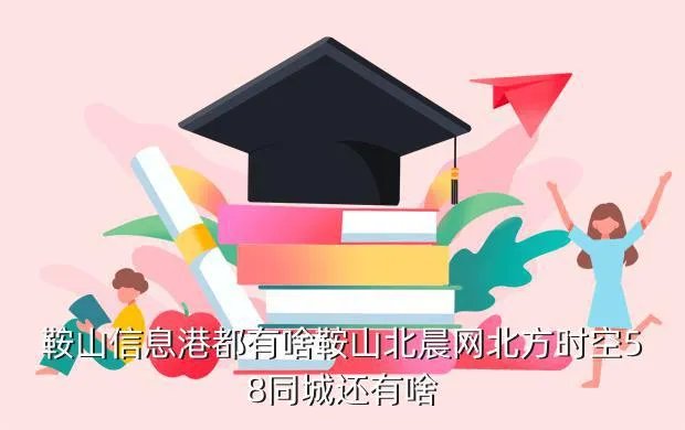 鞍山招聘网站大全，鞍山信息港都有啥鞍山北晨网北方时空58同城还有啥