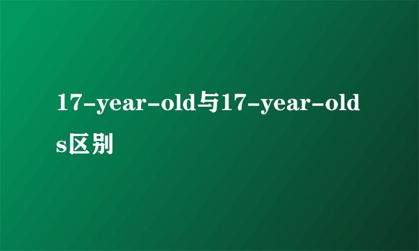 17-year-old与17-year-olds区别