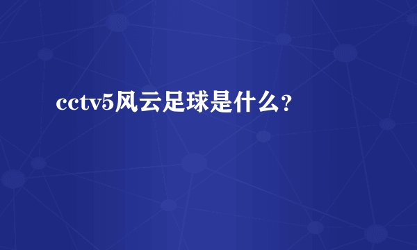 cctv5风云足球是什么？