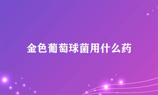 金色葡萄球菌用什么药