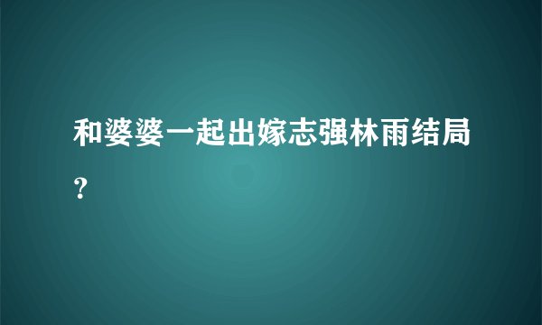 和婆婆一起出嫁志强林雨结局？