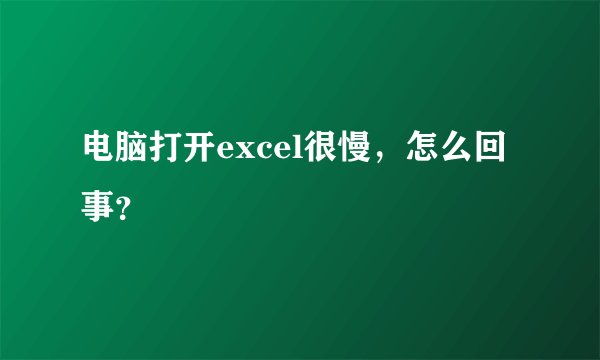 电脑打开excel很慢，怎么回事？