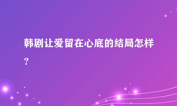韩剧让爱留在心底的结局怎样？