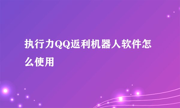 执行力QQ返利机器人软件怎么使用