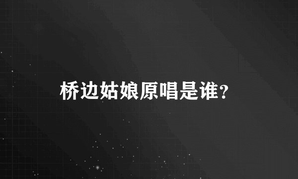 桥边姑娘原唱是谁？