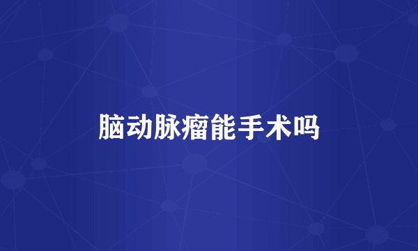 脑动脉瘤能手术吗