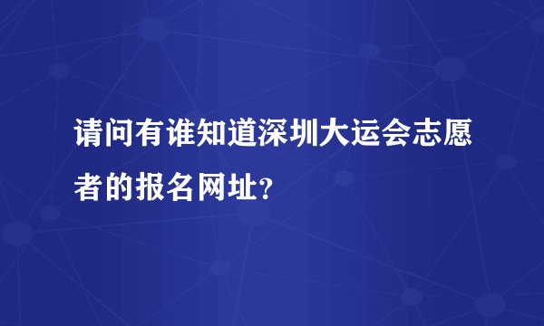 请问有谁知道深圳大运会志愿者的报名网址？
