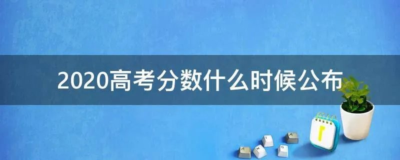 2020高考分数什么时候公布