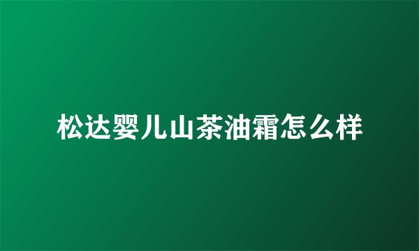 松达婴儿山茶油霜怎么样