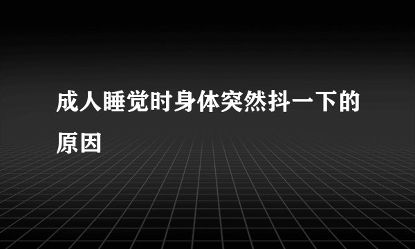 成人睡觉时身体突然抖一下的原因