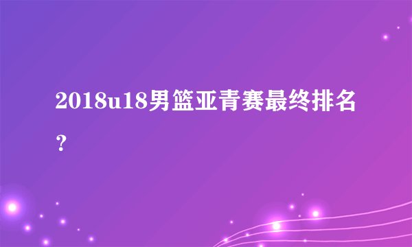 2018u18男篮亚青赛最终排名?