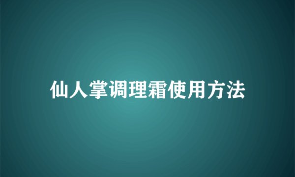 仙人掌调理霜使用方法