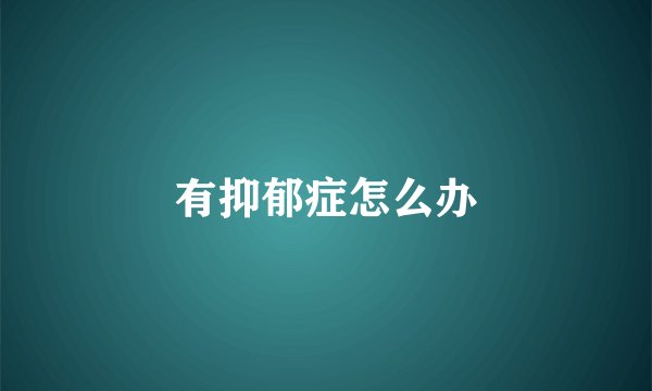 有抑郁症怎么办
