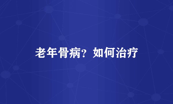 老年骨病？如何治疗