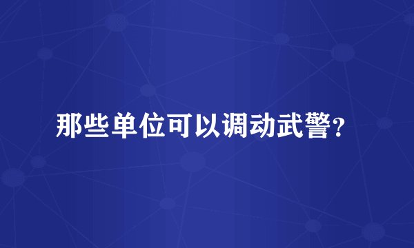那些单位可以调动武警？
