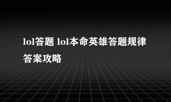 lol答题 lol本命英雄答题规律答案攻略