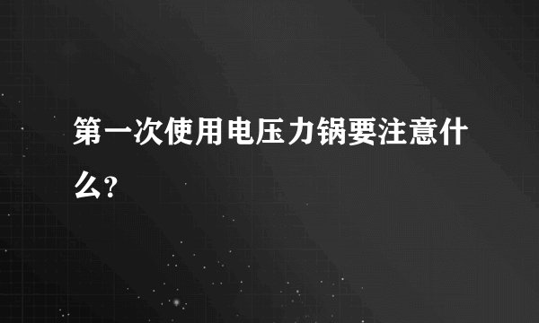第一次使用电压力锅要注意什么？