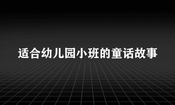 适合幼儿园小班的童话故事