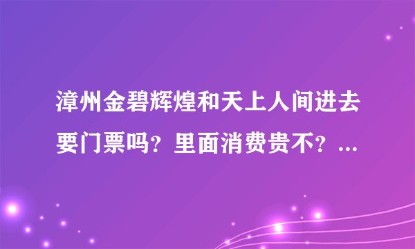 漳州金碧辉煌和天上人间进去要门票吗？里面消费贵不？最低消费多少？一箱青岛啤酒多少钱