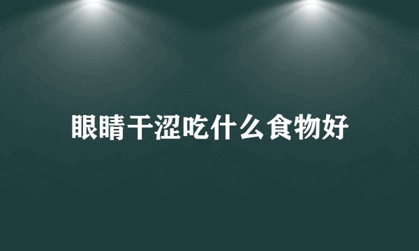 眼睛干涩吃什么食物好