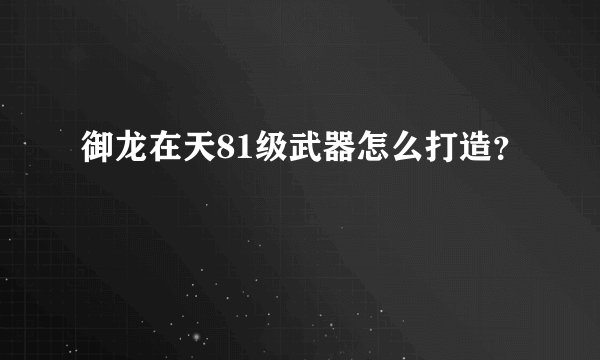 御龙在天81级武器怎么打造？