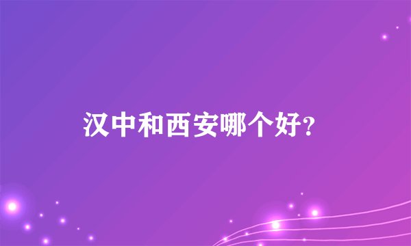 汉中和西安哪个好?