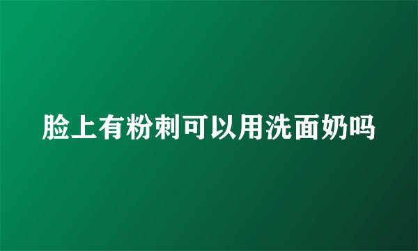 脸上有粉刺可以用洗面奶吗