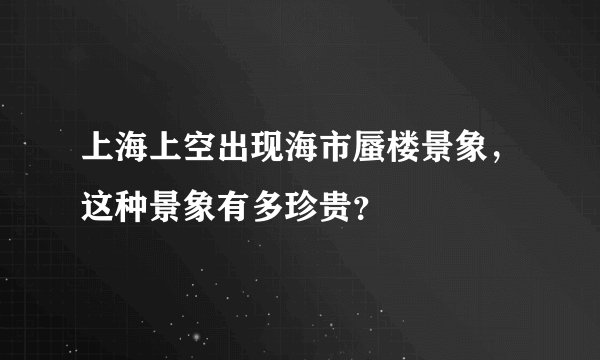 上海上空出现海市蜃楼景象，这种景象有多珍贵？