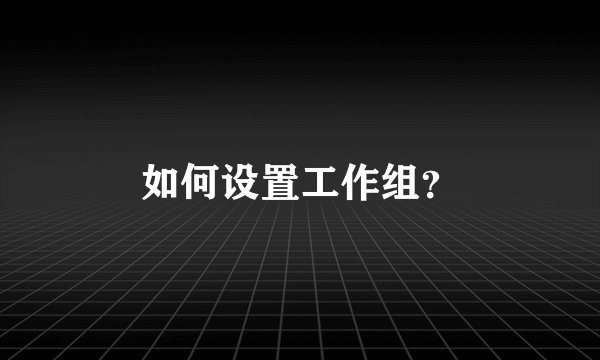 如何设置工作组?