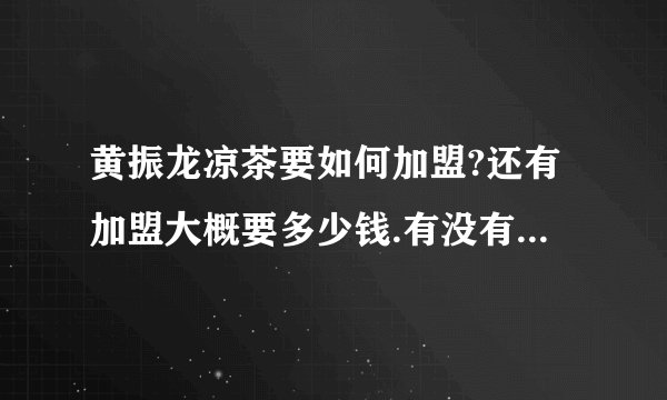 黄振龙凉茶要如何加盟?还有加盟大概要多少钱.有没有帮你考察地点?谢谢^-^