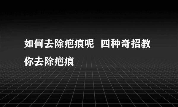 如何去除疤痕呢 四种奇招教你去除疤痕