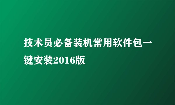 技术员必备装机常用软件包一键安装2016版