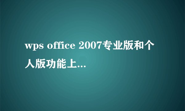 wps office 2007专业版和个人版功能上有哪些不同？