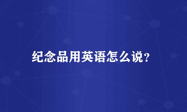 纪念品用英语怎么说？