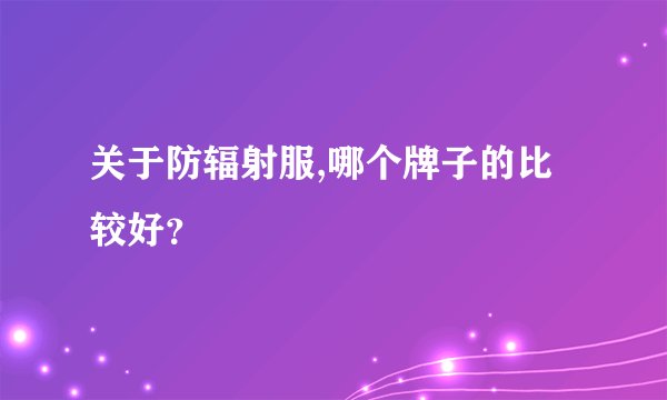 关于防辐射服,哪个牌子的比较好？