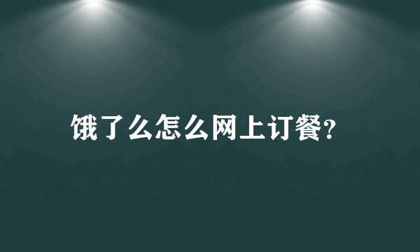 饿了么怎么网上订餐？