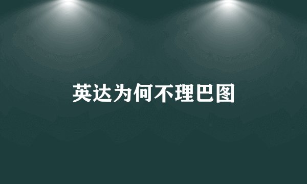 英达为何不理巴图