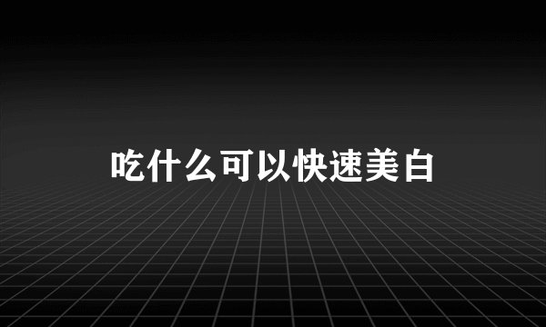 吃什么可以快速美白