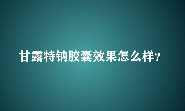 甘露特钠胶囊效果怎么样？