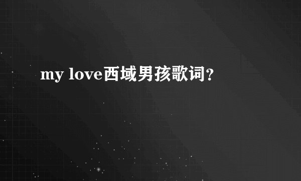 my love西域男孩歌词？