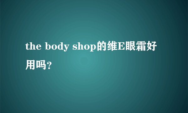 the body shop的维E眼霜好用吗?