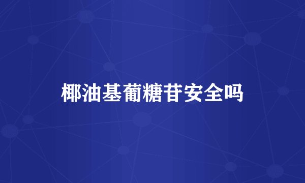 椰油基葡糖苷安全吗