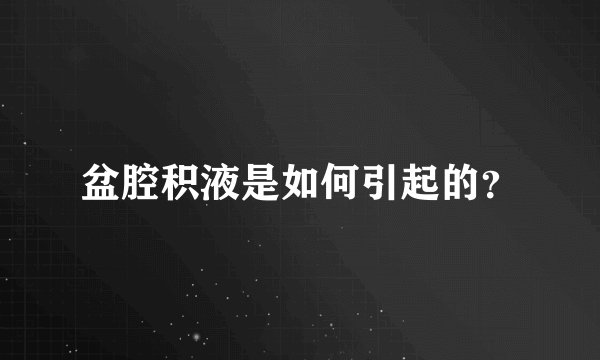 盆腔积液是如何引起的？