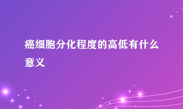 癌细胞分化程度的高低有什么意义