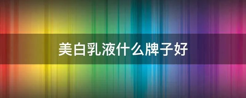 美白乳液什么牌子好