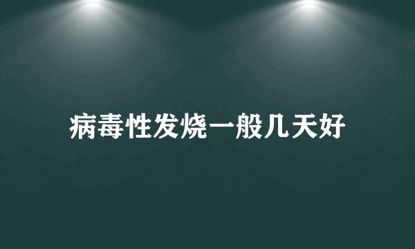 病毒性发烧一般几天好