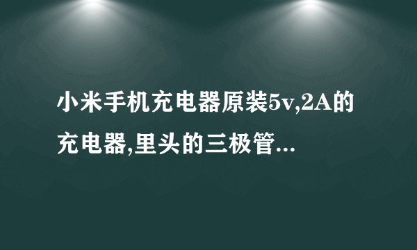 小米手机充电器原装5v,2A的充电器,里头的三极管是将多少V的电压转换成多少V的电压