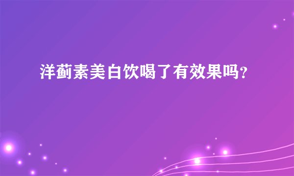 洋蓟素美白饮喝了有效果吗？