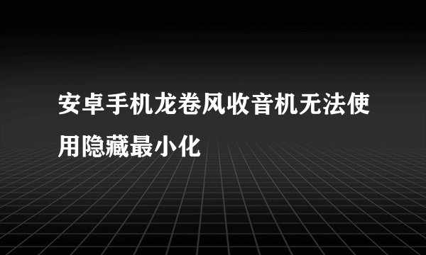 安卓手机龙卷风收音机无法使用隐藏最小化